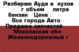 Разбираю Ауди а8 кузов d2 1999г объем 4.2литра бензин › Цена ­ 1 000 - Все города Авто » Продажа запчастей   . Московская обл.,Железнодорожный г.